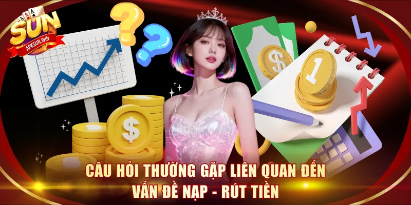 Câu hỏi thường gặp liên quan đến nạp - rút tiền cần giải đáp