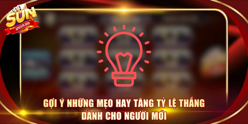 Gợi ý những mẹo hay tăng tỷ lệ thắng dành cho người mới