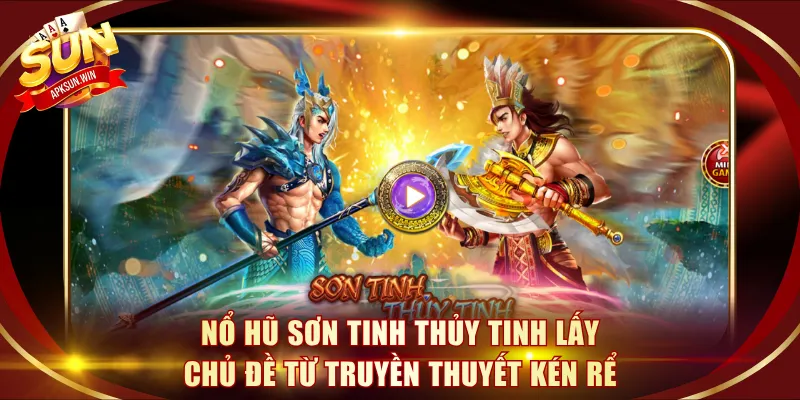 Nổ hũ Sơn Tinh Thủy Tinh lấy chủ đề từ truyền thuyết kén rể